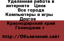 Удаленная работа в интернете › Цена ­ 1 - Все города Компьютеры и игры » Другое   . Краснодарский край,Геленджик г.